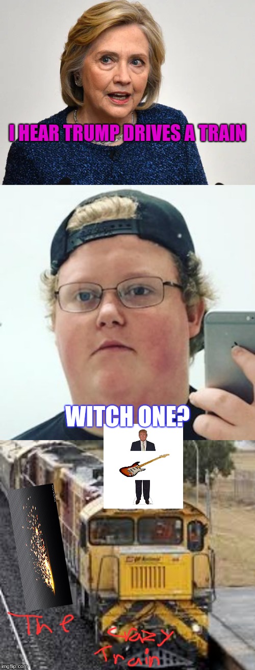 I HEAR TRUMP DRIVES A TRAIN; WITCH ONE? | made w/ Imgflip meme maker