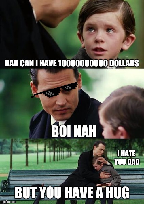 Finding Neverland Meme | DAD CAN I HAVE 10000000000 DOLLARS; BOI NAH; I HATE YOU DAD; BUT YOU HAVE A HUG | image tagged in memes,finding neverland | made w/ Imgflip meme maker