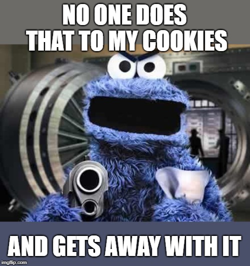 cookie monster  | NO ONE DOES THAT TO MY COOKIES AND GETS AWAY WITH IT | image tagged in cookie monster | made w/ Imgflip meme maker