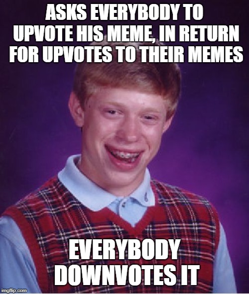 Bad Luck Brian | ASKS EVERYBODY TO UPVOTE HIS MEME, IN RETURN FOR UPVOTES TO THEIR MEMES; EVERYBODY DOWNVOTES IT | image tagged in memes,bad luck brian | made w/ Imgflip meme maker