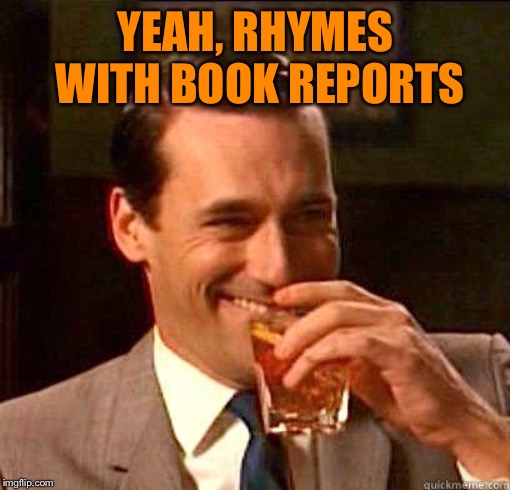 Laughing Don Draper | YEAH, RHYMES WITH BOOK REPORTS | image tagged in laughing don draper | made w/ Imgflip meme maker