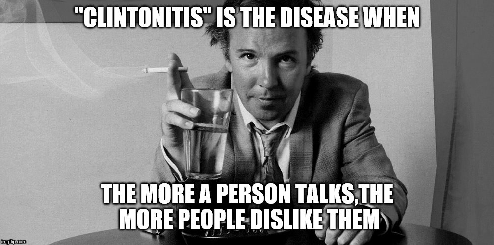 "CLINTONITIS" IS THE DISEASE WHEN THE MORE A PERSON TALKS,THE MORE PEOPLE DISLIKE THEM | made w/ Imgflip meme maker
