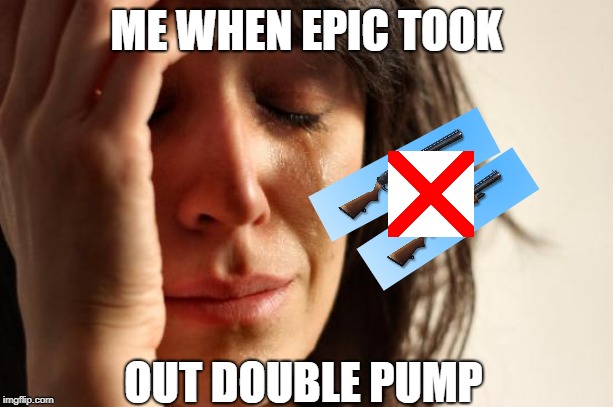 First World Problems Meme | ME WHEN EPIC TOOK; OUT DOUBLE PUMP | image tagged in memes,first world problems | made w/ Imgflip meme maker