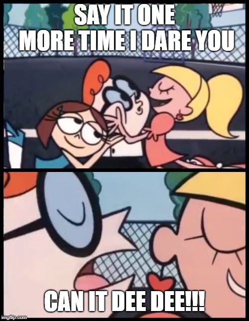 Say it Again, Dexter Meme | SAY IT ONE MORE TIME I DARE YOU; CAN IT DEE DEE!!! | image tagged in memes,say it again dexter | made w/ Imgflip meme maker