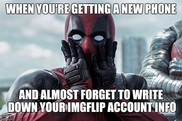 Deadpool - Gasp | WHEN YOU'RE GETTING A NEW PHONE; AND ALMOST FORGET TO WRITE DOWN YOUR IMGFLIP ACCOUNT INFO | image tagged in deadpool - gasp | made w/ Imgflip meme maker