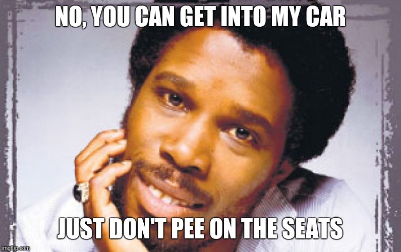 Billy Ocean  | NO, YOU CAN GET INTO MY CAR JUST DON'T PEE ON THE SEATS | image tagged in billy ocean | made w/ Imgflip meme maker
