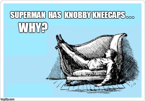 SUPERMAN  HAS  KNOBBY KNEECAPS . . . WHY? | made w/ Imgflip meme maker