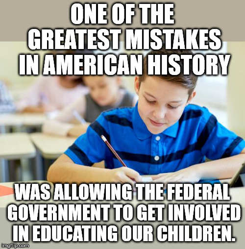 Kid In school | ONE OF THE GREATEST MISTAKES IN AMERICAN HISTORY; WAS ALLOWING THE FEDERAL GOVERNMENT TO GET INVOLVED IN EDUCATING OUR CHILDREN. | image tagged in kid in school | made w/ Imgflip meme maker