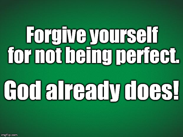 Green background | Forgive yourself for not being perfect. God already does! | image tagged in green background | made w/ Imgflip meme maker