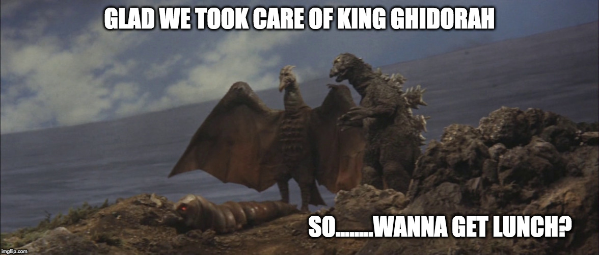 lunch | GLAD WE TOOK CARE OF KING GHIDORAH; SO........WANNA GET LUNCH? | image tagged in godzilla | made w/ Imgflip meme maker