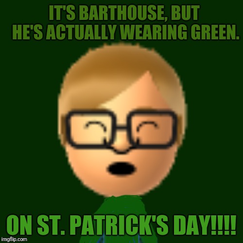 It's Barthouse, but he's actually wearing green. On St. Patrick's Day!!! | IT'S BARTHOUSE, BUT HE'S ACTUALLY WEARING GREEN. ON ST. PATRICK'S DAY!!!! | image tagged in blank starter pack,saint patrick's day,memes,green,holidays,meme | made w/ Imgflip meme maker