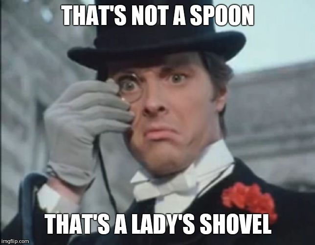 Monocle Outrage | THAT'S NOT A SPOON THAT'S A LADY'S SHOVEL | image tagged in monocle outrage | made w/ Imgflip meme maker