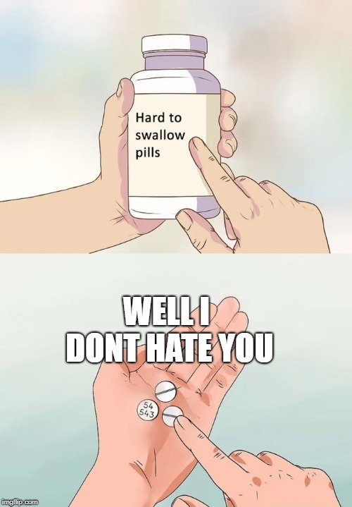 WELL I DONT HATE YOU | image tagged in memes,hard to swallow pills | made w/ Imgflip meme maker