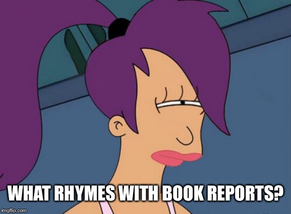 Futurama Leela Meme | WHAT RHYMES WITH BOOK REPORTS? | image tagged in memes,futurama leela | made w/ Imgflip meme maker