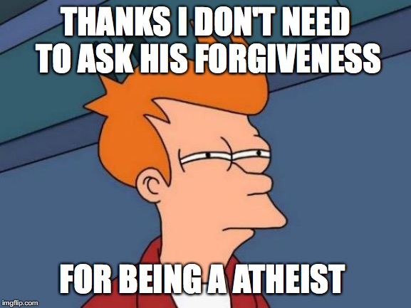 Futurama Fry Meme | THANKS I DON'T NEED TO ASK HIS FORGIVENESS FOR BEING A ATHEIST | image tagged in memes,futurama fry | made w/ Imgflip meme maker