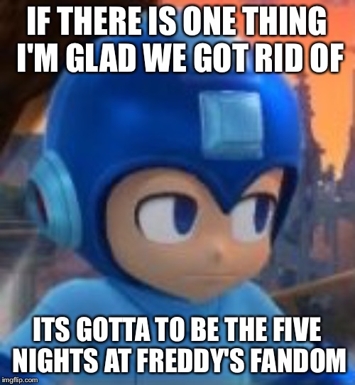 Admittingly, they're worst than the Undertale fandom (despite me being one of them) | IF THERE IS ONE THING I'M GLAD WE GOT RID OF; ITS GOTTA TO BE THE FIVE NIGHTS AT FREDDY'S FANDOM | image tagged in death stare megaman,memes,five nights at freddys,fandom | made w/ Imgflip meme maker