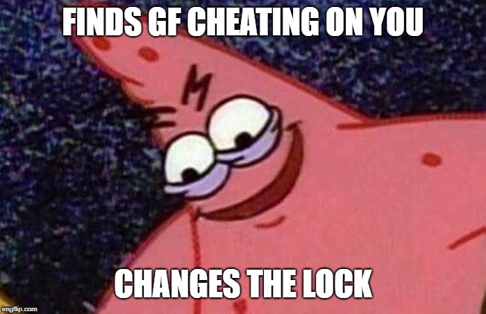 Evil Patrick  | FINDS GF CHEATING ON YOU; CHANGES THE LOCK | image tagged in evil patrick | made w/ Imgflip meme maker