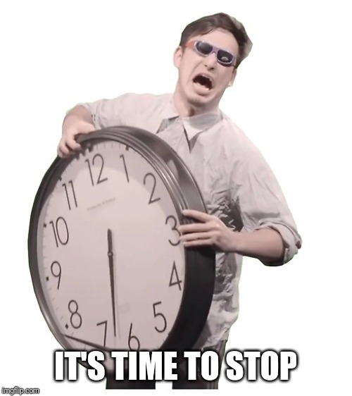 IT'S TIME TO STOP | made w/ Imgflip meme maker