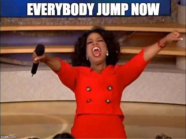 Oprah You Get A Meme | EVERYBODY JUMP NOW | image tagged in memes,oprah you get a | made w/ Imgflip meme maker