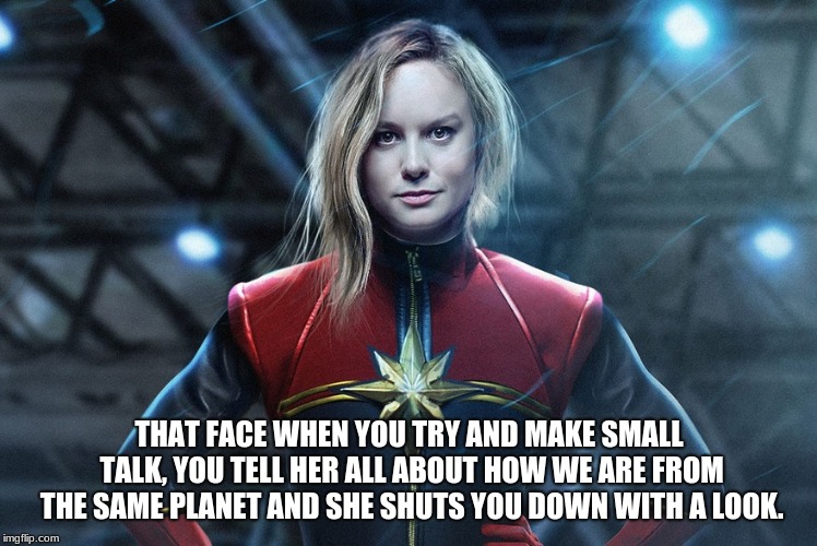 She is just not into you | THAT FACE WHEN YOU TRY AND MAKE SMALL TALK, YOU TELL HER ALL ABOUT HOW WE ARE FROM THE SAME PLANET AND SHE SHUTS YOU DOWN WITH A LOOK. | image tagged in captain marvel,she is not into you,struck out | made w/ Imgflip meme maker