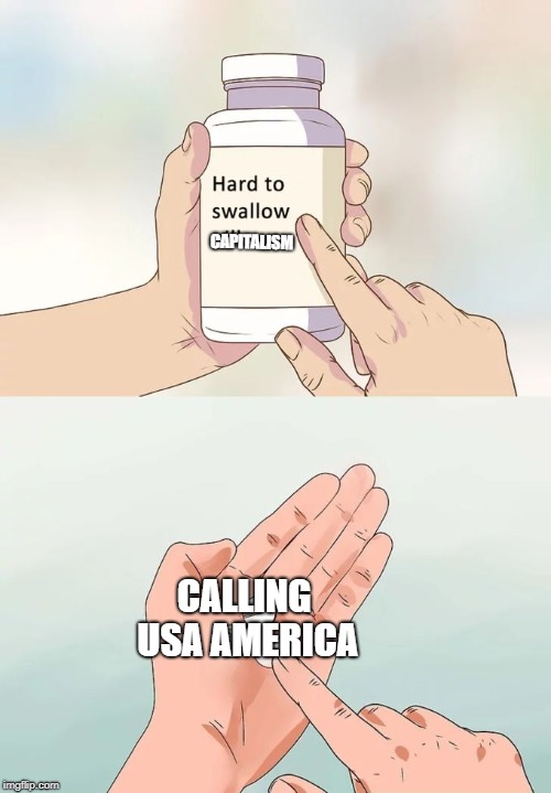 Hard To Swallow Pills | CAPITALISM; CALLING USA AMERICA | image tagged in memes,hard to swallow pills | made w/ Imgflip meme maker