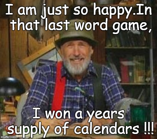 that red green show just had so many good jokes. |  I am just so happy.In that last word game, I won a years supply of calendars !!! | image tagged in red green,word game,unusual prize,memes | made w/ Imgflip meme maker