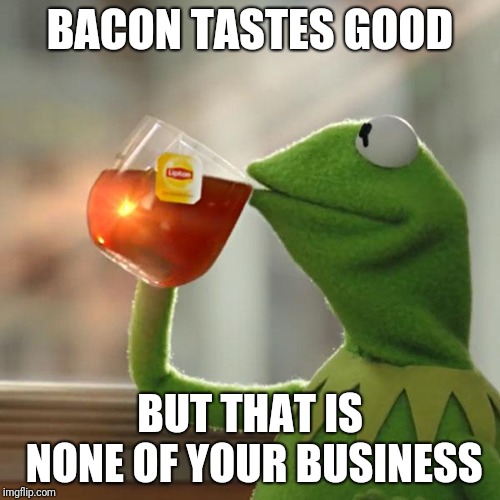 But That's None Of My Business Meme | BACON TASTES GOOD; BUT THAT IS NONE OF YOUR BUSINESS | image tagged in memes,but thats none of my business,kermit the frog | made w/ Imgflip meme maker