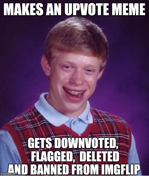 Bad Luck Brian Meme | MAKES AN UPVOTE MEME; GETS DOWNVOTED,  FLAGGED,  DELETED AND BANNED FROM IMGFLIP | image tagged in memes,bad luck brian | made w/ Imgflip meme maker