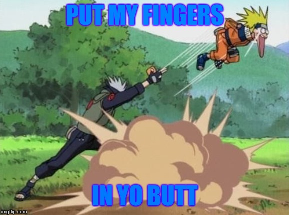 poke naruto | PUT MY FINGERS; IN YO BUTT | image tagged in poke naruto | made w/ Imgflip meme maker