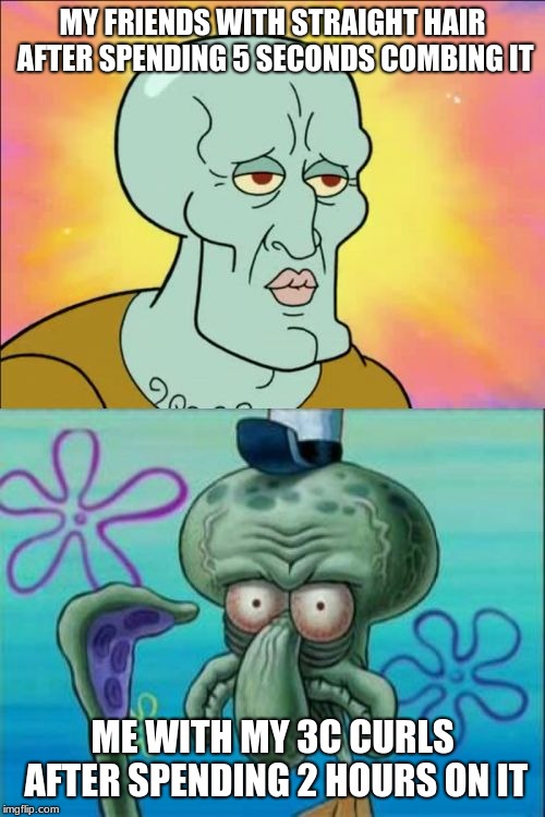 Squidward Meme | MY FRIENDS WITH STRAIGHT HAIR AFTER SPENDING 5 SECONDS COMBING IT; ME WITH MY 3C CURLS AFTER SPENDING 2 HOURS ON IT | image tagged in memes,squidward | made w/ Imgflip meme maker