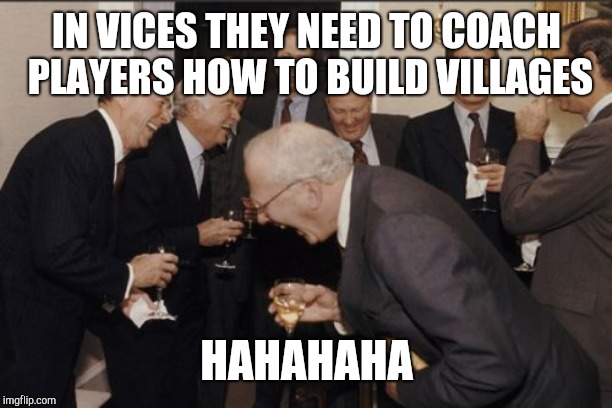 Laughing Men In Suits Meme | IN VICES THEY NEED TO COACH PLAYERS HOW TO BUILD VILLAGES; HAHAHAHA | image tagged in memes,laughing men in suits | made w/ Imgflip meme maker