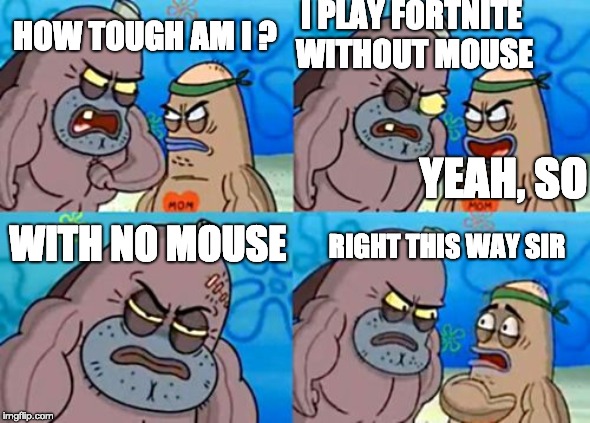 How Tough Are You Meme | I PLAY FORTNITE WITHOUT MOUSE; HOW TOUGH AM I ? YEAH, SO; WITH NO MOUSE; RIGHT THIS WAY SIR | image tagged in memes,how tough are you | made w/ Imgflip meme maker