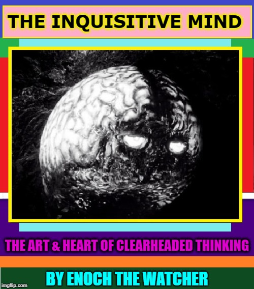 THE INQUISITIVE MIND THE ART & HEART OF CLEARHEADED THINKING BY ENOCH THE WATCHER | made w/ Imgflip meme maker