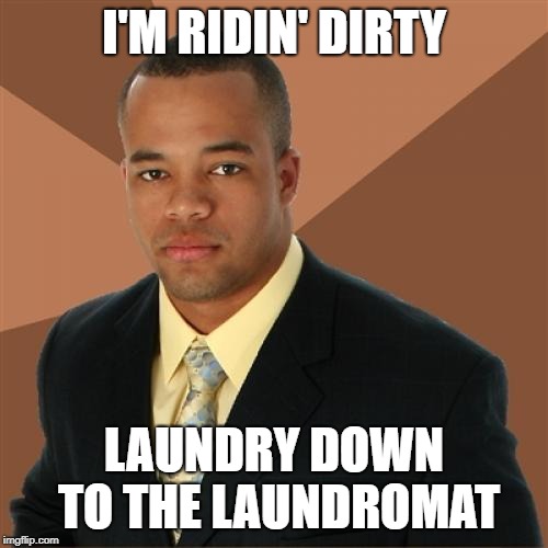 Ridin to the coin-op | I'M RIDIN' DIRTY; LAUNDRY DOWN TO THE LAUNDROMAT | image tagged in memes,successful black man,laundry,riding | made w/ Imgflip meme maker