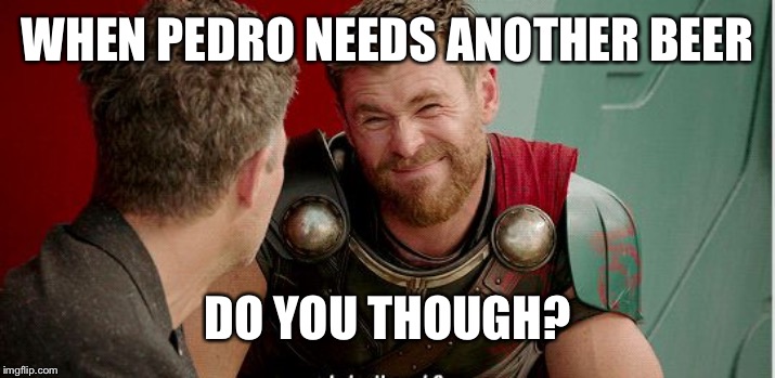 Thor is he though | WHEN PEDRO NEEDS ANOTHER BEER; DO YOU THOUGH? | image tagged in thor is he though | made w/ Imgflip meme maker