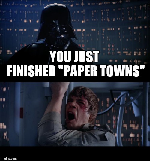 Star Wars No Meme | YOU JUST FINISHED "PAPER TOWNS" | image tagged in memes,star wars no | made w/ Imgflip meme maker
