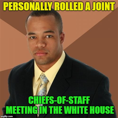 He practically built the cabinet | PERSONALLY ROLLED A JOINT; CHIEFS-OF-STAFF MEETING IN THE WHITE HOUSE | image tagged in memes,successful black man,joint,white house | made w/ Imgflip meme maker
