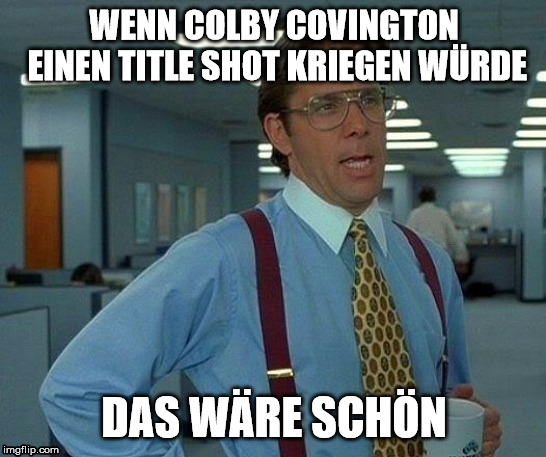 That Would Be Great Meme | WENN COLBY COVINGTON EINEN TITLE SHOT KRIEGEN WÜRDE; DAS WÄRE SCHÖN | image tagged in memes,that would be great | made w/ Imgflip meme maker