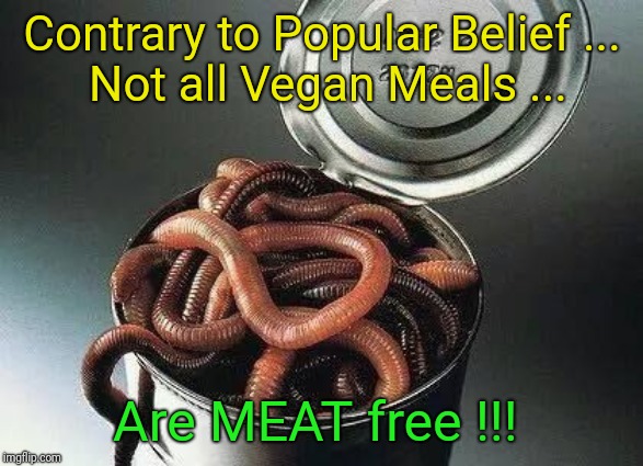 Can of Worms | Contrary to Popular Belief
...  Not all Vegan Meals ... Are MEAT free !!! | image tagged in can of worms | made w/ Imgflip meme maker