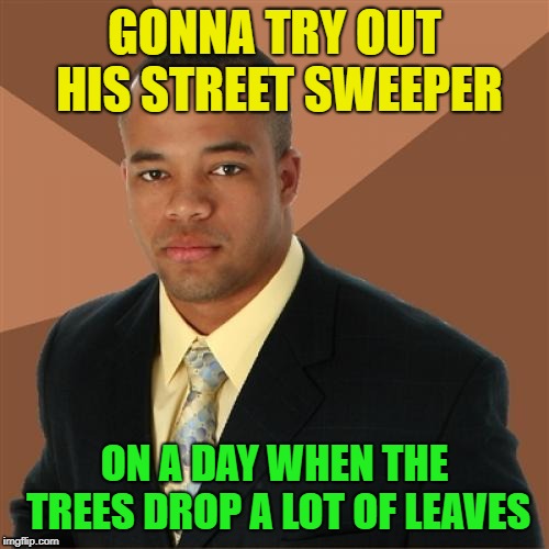 It's a kind of shotgun. Or is it? | GONNA TRY OUT HIS STREET SWEEPER; ON A DAY WHEN THE TREES DROP A LOT OF LEAVES | image tagged in memes,successful black man,street,sweeper,autumn leaves | made w/ Imgflip meme maker