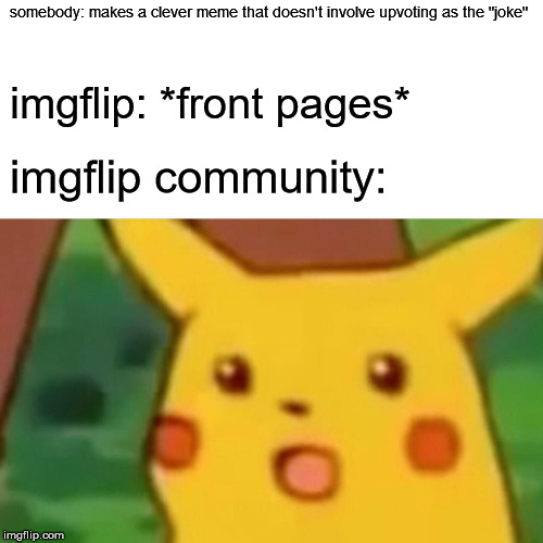 let's not experiment | somebody: makes a clever meme that doesn't involve upvoting as the "joke"; imgflip: *front pages*; imgflip community: | image tagged in memes,surprised pikachu | made w/ Imgflip meme maker