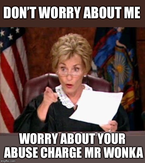 Judge Judy | DON’T WORRY ABOUT ME WORRY ABOUT YOUR ABUSE CHARGE MR WONKA | image tagged in judge judy | made w/ Imgflip meme maker