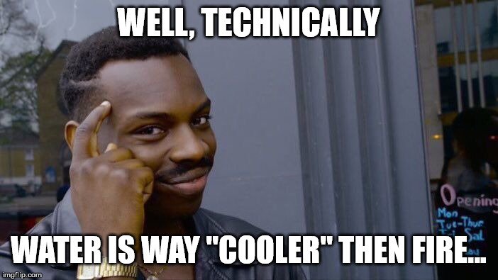 Roll Safe Think About It Meme | WELL, TECHNICALLY WATER IS WAY "COOLER" THEN FIRE... | image tagged in memes,roll safe think about it | made w/ Imgflip meme maker