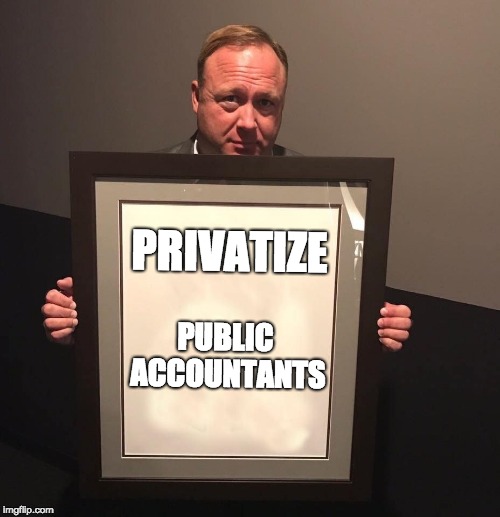 PRIVATIZE; PUBLIC ACCOUNTANTS | image tagged in alex jones holding sign | made w/ Imgflip meme maker