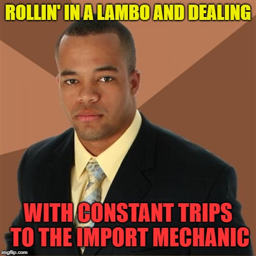 Successful Black Man Meme | ROLLIN' IN A LAMBO AND DEALING; WITH CONSTANT TRIPS TO THE IMPORT MECHANIC | image tagged in memes,successful black man | made w/ Imgflip meme maker