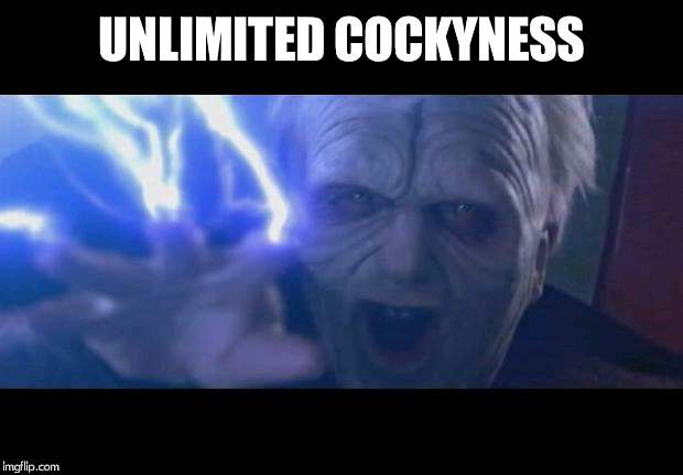 Darth Sidious unlimited power | UNLIMITED COCKYNESS | image tagged in darth sidious unlimited power | made w/ Imgflip meme maker