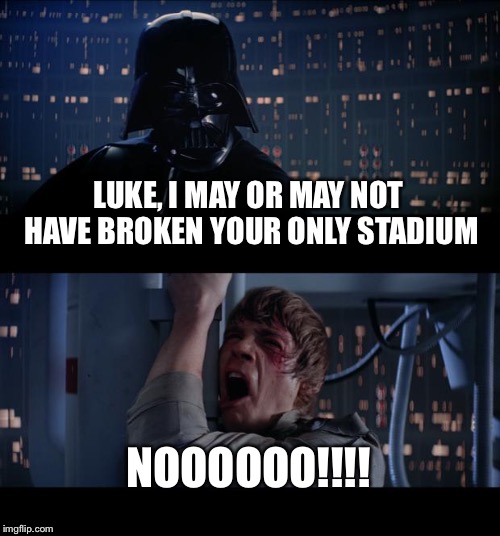 Star Wars No Meme | LUKE, I MAY OR MAY NOT HAVE BROKEN YOUR ONLY STADIUM; NOOOOOO!!!! | image tagged in memes,star wars no | made w/ Imgflip meme maker
