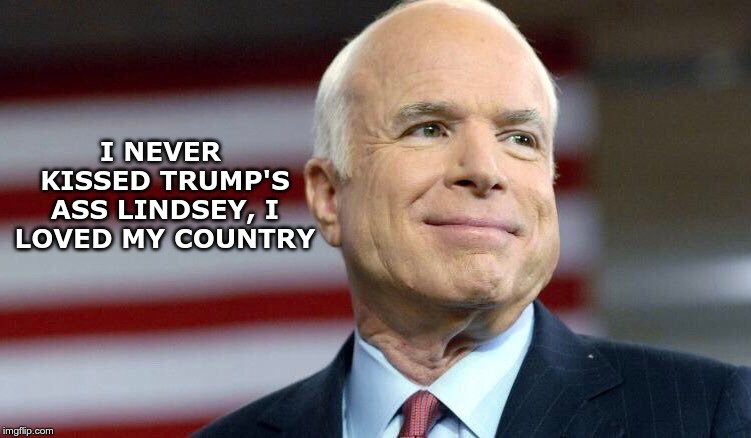 Never did | I NEVER KISSED TRUMP'S ASS LINDSEY, I LOVED MY COUNTRY | image tagged in trump,mccain,graham | made w/ Imgflip meme maker