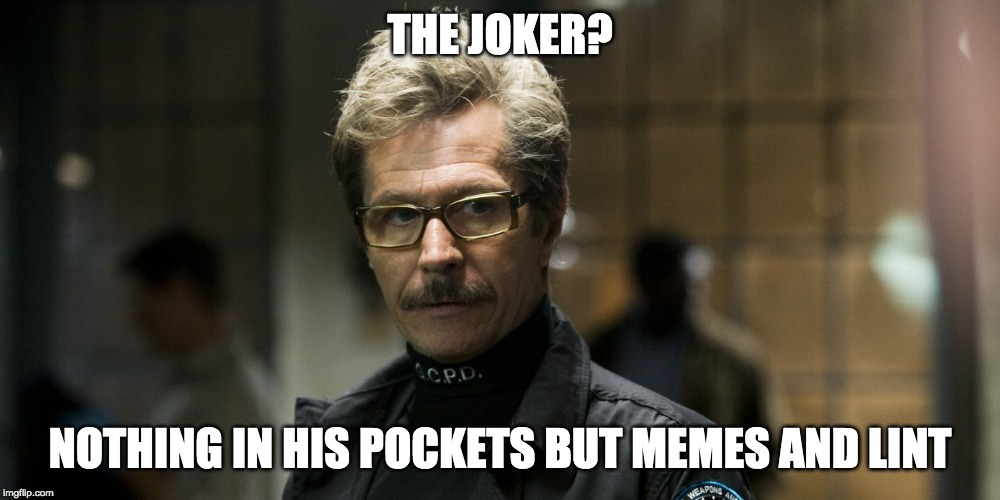 Gordon - What's In the Joker's Pockets? | THE JOKER? NOTHING IN HIS POCKETS BUT MEMES AND LINT | image tagged in gordon,joker,batman | made w/ Imgflip meme maker