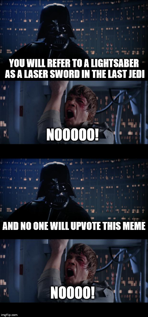 YOU WILL REFER TO A LIGHTSABER AS A LASER SWORD IN THE LAST JEDI; NOOOOO! AND NO ONE WILL UPVOTE THIS MEME; NOOOO! | image tagged in memes,star wars no | made w/ Imgflip meme maker